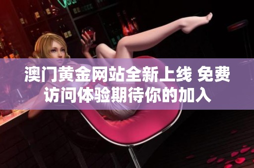 澳門黃金網站全新上線 免費訪問體驗期待你的加入
