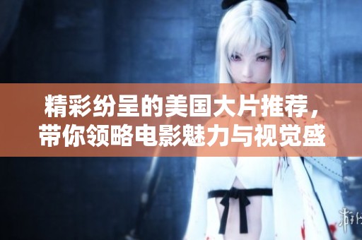 精彩紛呈的美國大片推薦，帶你領略電影魅力與視覺盛宴