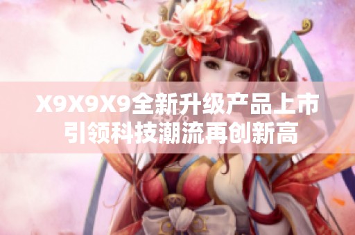 X9X9X9全新升級產品上市 引領科技潮流再創新高