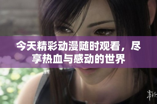 今天精彩動漫隨時觀看，盡享熱血與感動的世界