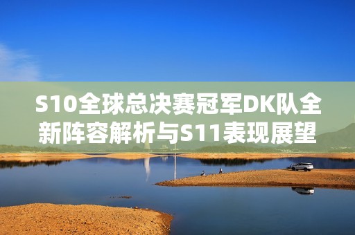 S10全球總決賽冠軍DK隊(duì)全新陣容解析與S11表現(xiàn)展望