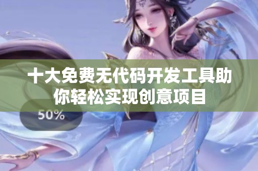 十大免費無代碼開發工具助你輕松實現創意項目