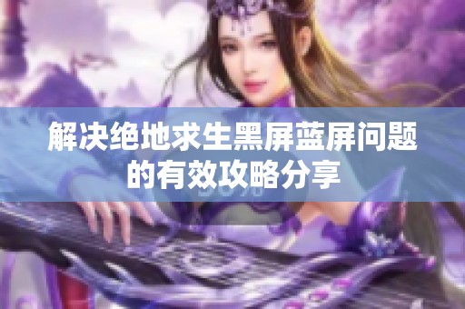 解決絕地求生黑屏藍屏問題的有效攻略分享