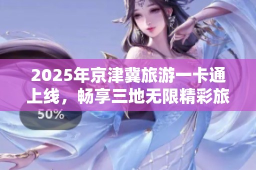 2025年京津冀旅游一卡通上線，暢享三地無限精彩旅程
