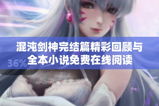 混沌劍神完結篇精彩回顧與全本小說免費在線閱讀
