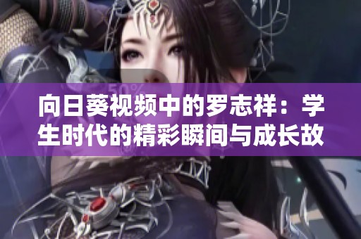 向日葵視頻中的羅志祥：學生時代的精彩瞬間與成長故事