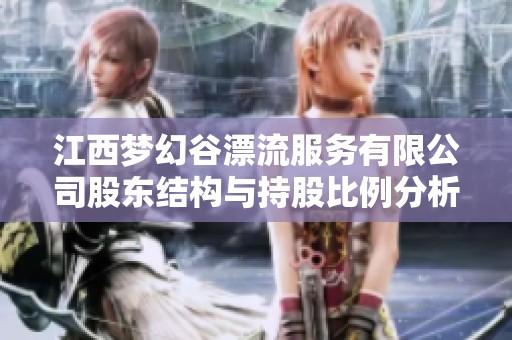江西夢幻谷漂流服務有限公司股東結構與持股比例分析