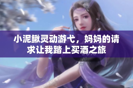 小泥鰍靈動(dòng)游弋，媽媽的請(qǐng)求讓我踏上買酒之旅