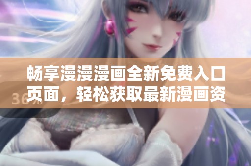 暢享漫漫漫畫全新免費入口頁面，輕松獲取最新漫畫資源