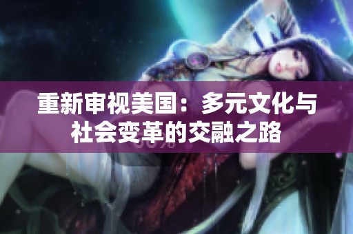 重新審視美國：多元文化與社會變革的交融之路