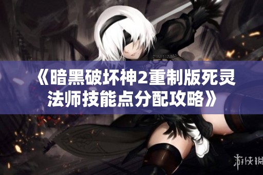 《暗黑破壞神2重制版死靈法師技能點分配攻略》