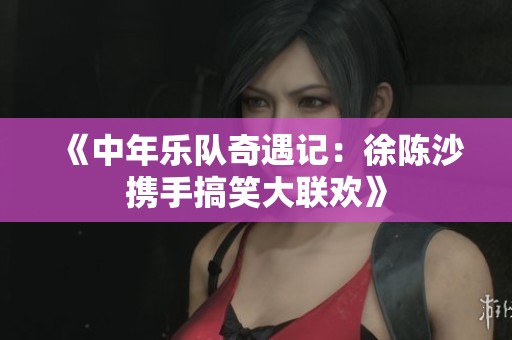 《中年樂隊奇遇記：徐陳沙攜手搞笑大聯歡》