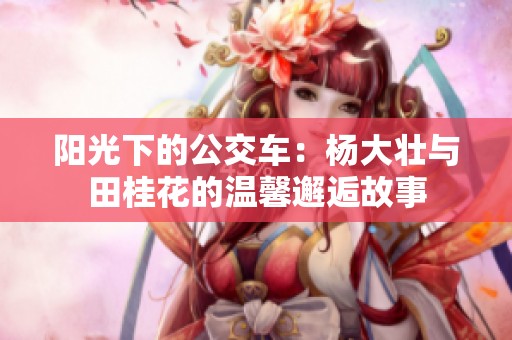 陽光下的公交車：楊大壯與田桂花的溫馨邂逅故事
