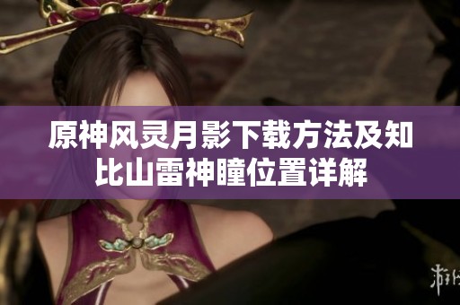 原神風靈月影下載方法及知比山雷神瞳位置詳解