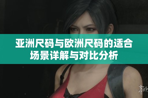 亞洲尺碼與歐洲尺碼的適合場景詳解與對比分析