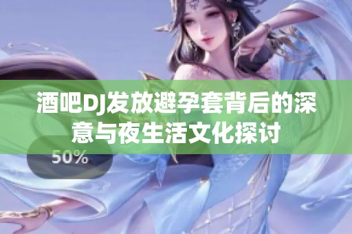 酒吧DJ發放避孕套背后的深意與夜生活文化探討