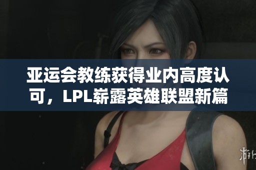 亞運會教練獲得業內高度認可，LPL嶄露英雄聯盟新篇章