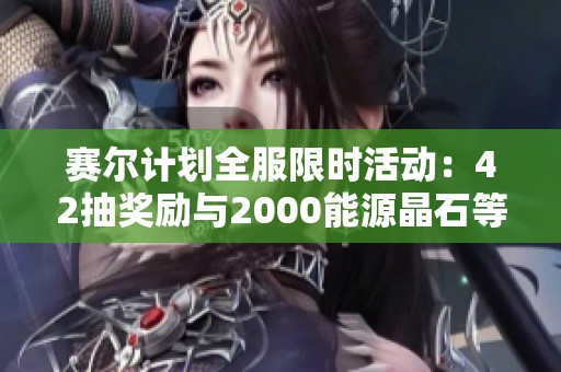 賽爾計劃全服限時活動：42抽獎勵與2000能源晶石等你來拿