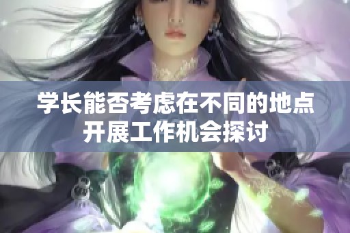 學長能否考慮在不同的地點開展工作機會探討