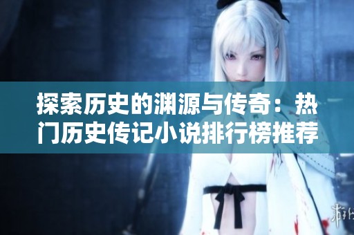 探索歷史的淵源與傳奇：熱門歷史傳記小說排行榜推薦