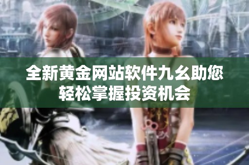 全新黃金網站軟件九幺助您輕松掌握投資機會