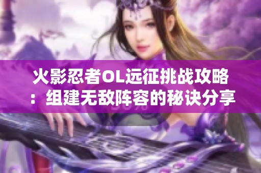 火影忍者OL遠征挑戰攻略：組建無敵陣容的秘訣分享