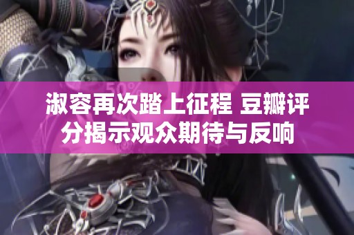 淑容再次踏上征程 豆瓣評分揭示觀眾期待與反響
