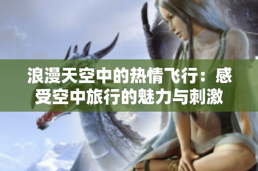 浪漫天空中的熱情飛行：感受空中旅行的魅力與刺激