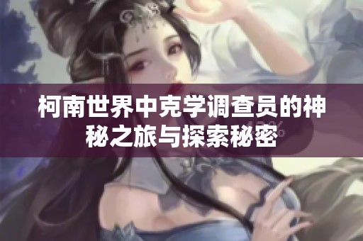 柯南世界中克學調查員的神秘之旅與探索秘密