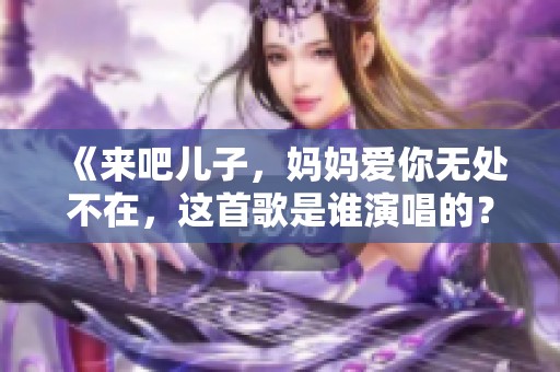《來吧兒子，媽媽愛你無處不在，這首歌是誰演唱的？》