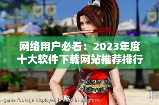 網絡用戶必看：2023年度十大軟件下載網站推薦排行榜