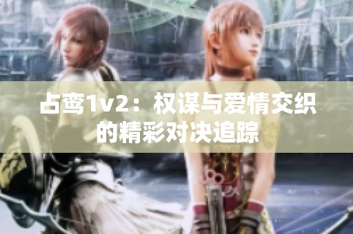 占鸞1v2：權謀與愛情交織的精彩對決追蹤