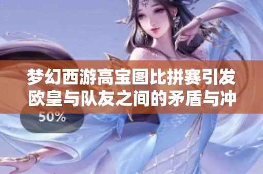 夢幻西游高寶圖比拼賽引發歐皇與隊友之間的矛盾與沖突