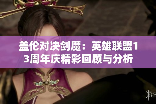 蓋倫對決劍魔：英雄聯盟13周年慶精彩回顧與分析