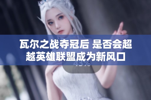 瓦爾之戰奪冠后 是否會超越英雄聯盟成為新風口