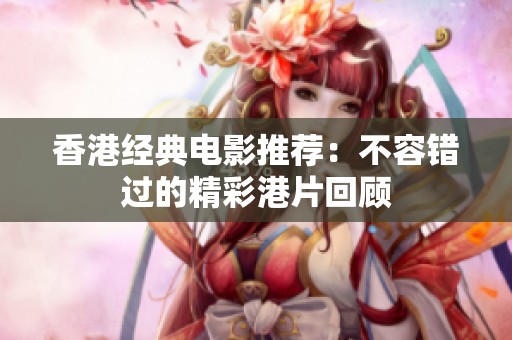 香港經(jīng)典電影推薦：不容錯(cuò)過的精彩港片回顧