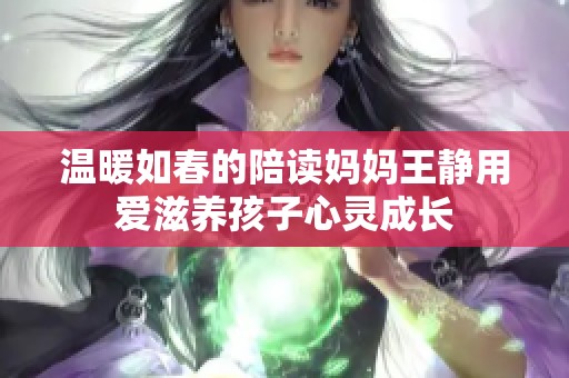 溫暖如春的陪讀媽媽王靜用愛滋養孩子心靈成長