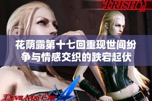花蔭露第十七回重現(xiàn)世間紛爭與情感交織的跌宕起伏