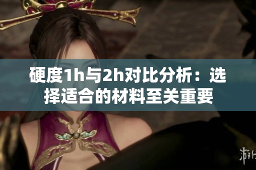 硬度1h與2h對比分析：選擇適合的材料至關重要