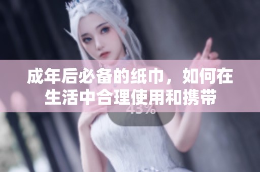 成年后必備的紙巾，如何在生活中合理使用和攜帶