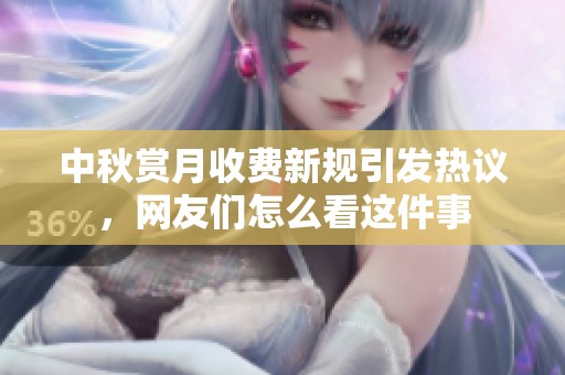 中秋賞月收費新規引發熱議，網友們怎么看這件事