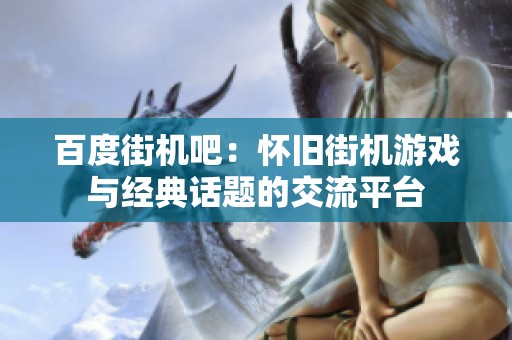 百度街機吧：懷舊街機游戲與經典話題的交流平臺