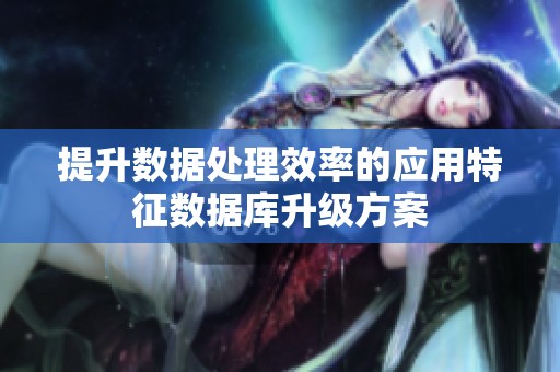 提升數據處理效率的應用特征數據庫升級方案