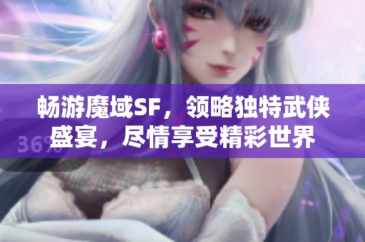 暢游魔域SF，領略獨特武俠盛宴，盡情享受精彩世界