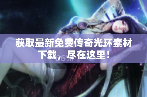 獲取最新免費傳奇光環素材下載，盡在這里！