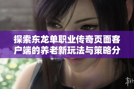 探索東龍單職業(yè)傳奇頁面客戶端的養(yǎng)老新玩法與策略分享