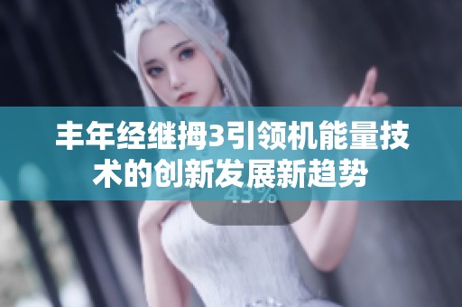豐年經(jīng)繼拇3引領(lǐng)機(jī)能量技術(shù)的創(chuàng)新發(fā)展新趨勢(shì)