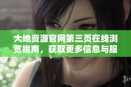 大地資源官網第三頁在線瀏覽指南，獲取更多信息與服務