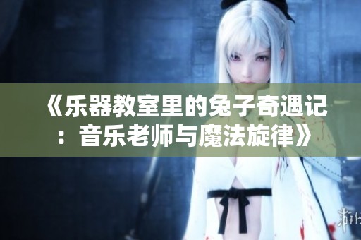 《樂器教室里的兔子奇遇記：音樂老師與魔法旋律》