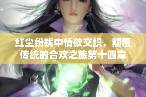 紅塵紛擾中情欲交織，顛覆傳統的合歡之旅第十四章